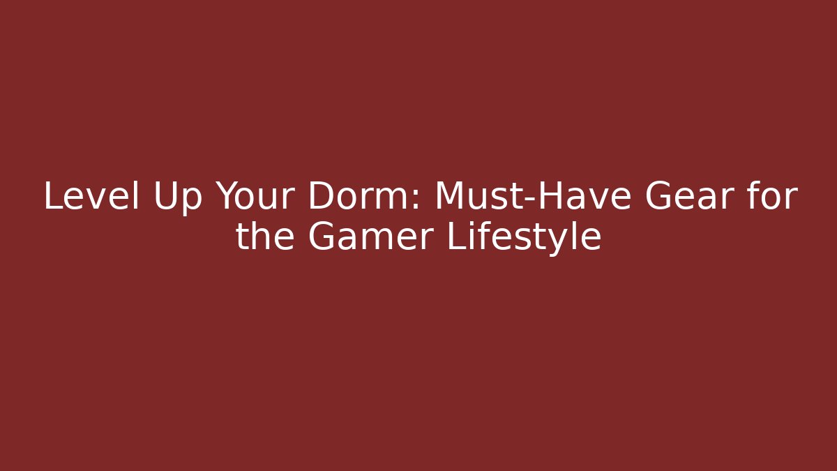 Level Up Your Dorm: Must-Have Gear for the Gamer Lifestyle