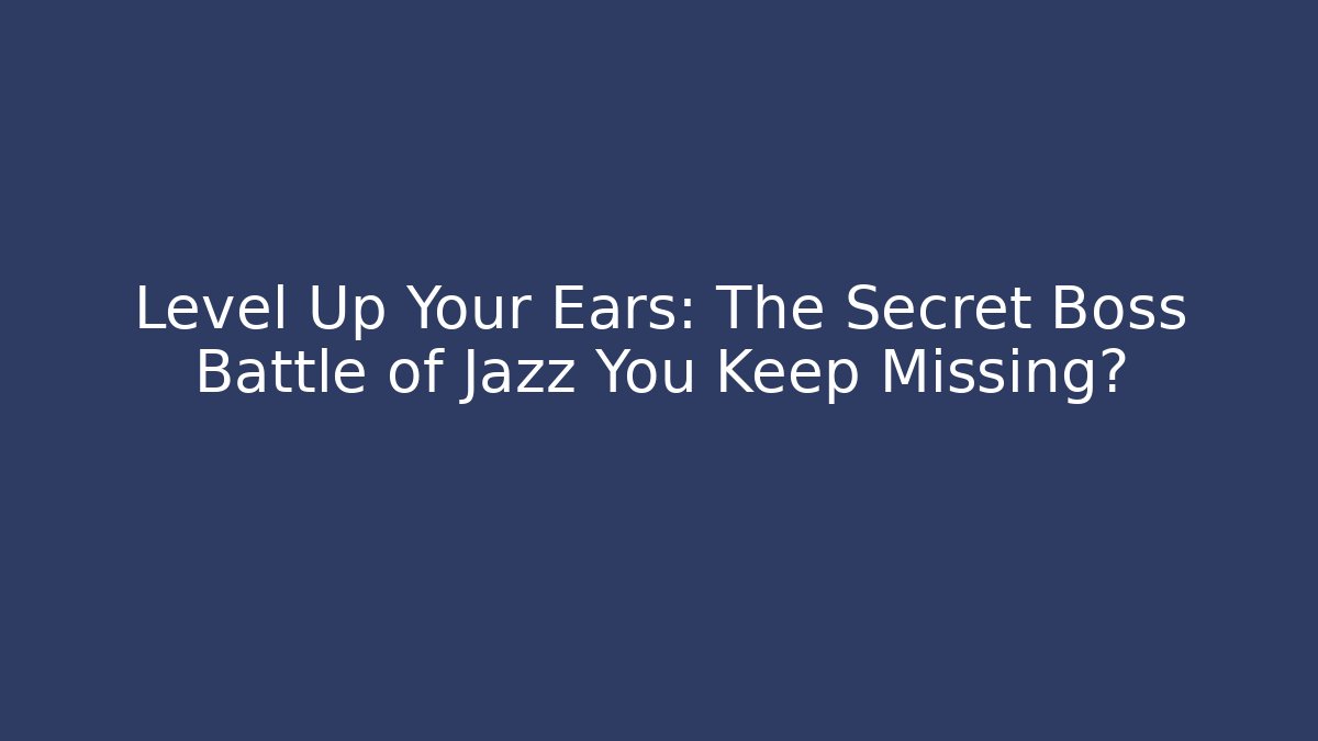 Level Up Your Ears: The Secret Boss Battle of Jazz You Keep Missing?