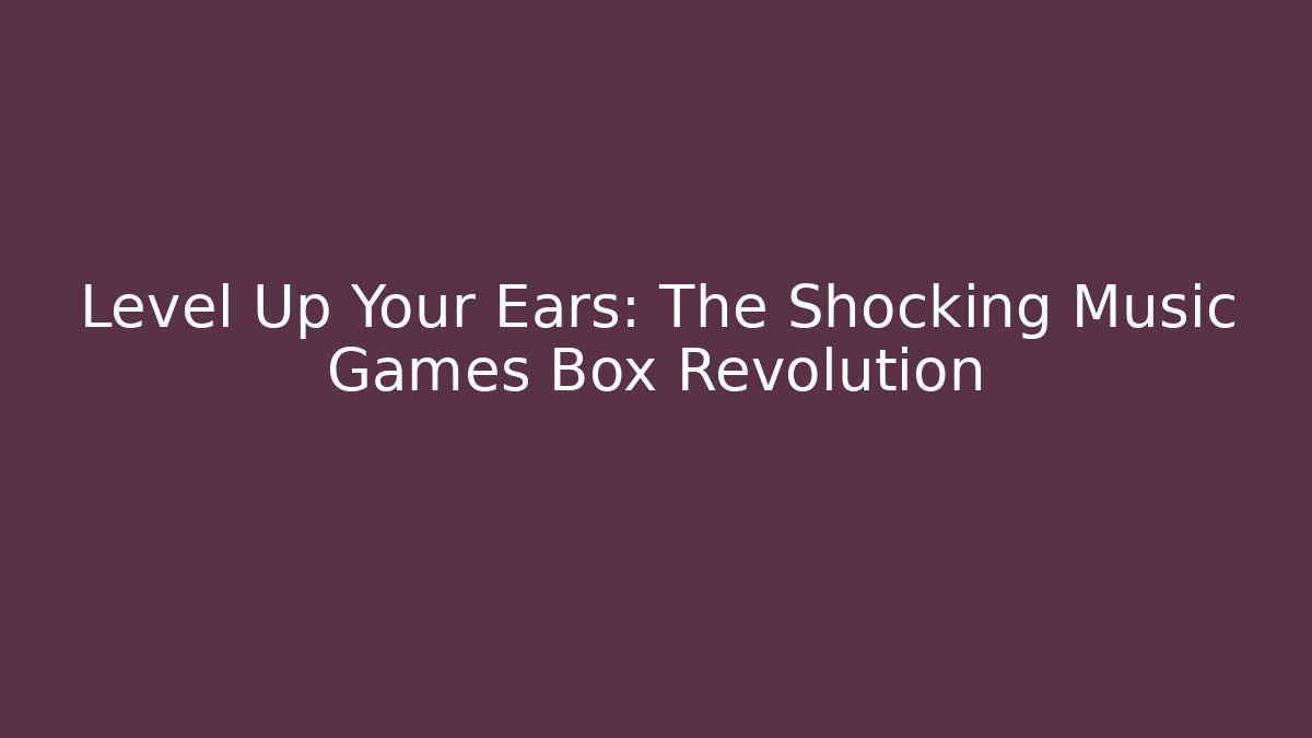 Level Up Your Ears: The Shocking Music Games Box Revolution