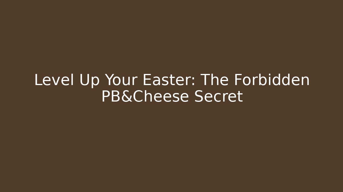 Level Up Your Easter: The Forbidden PB&Cheese Secret