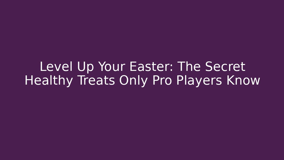 Level Up Your Easter: The Secret Healthy Treats Only Pro Players Know