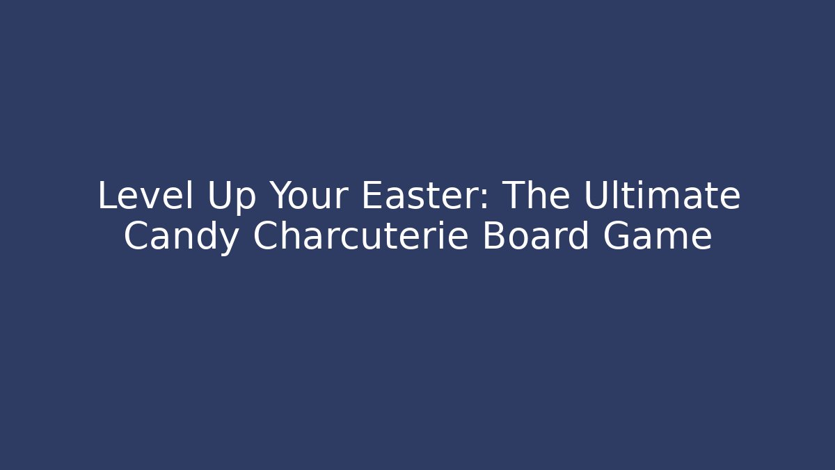 Level Up Your Easter: The Ultimate Candy Charcuterie Board Game