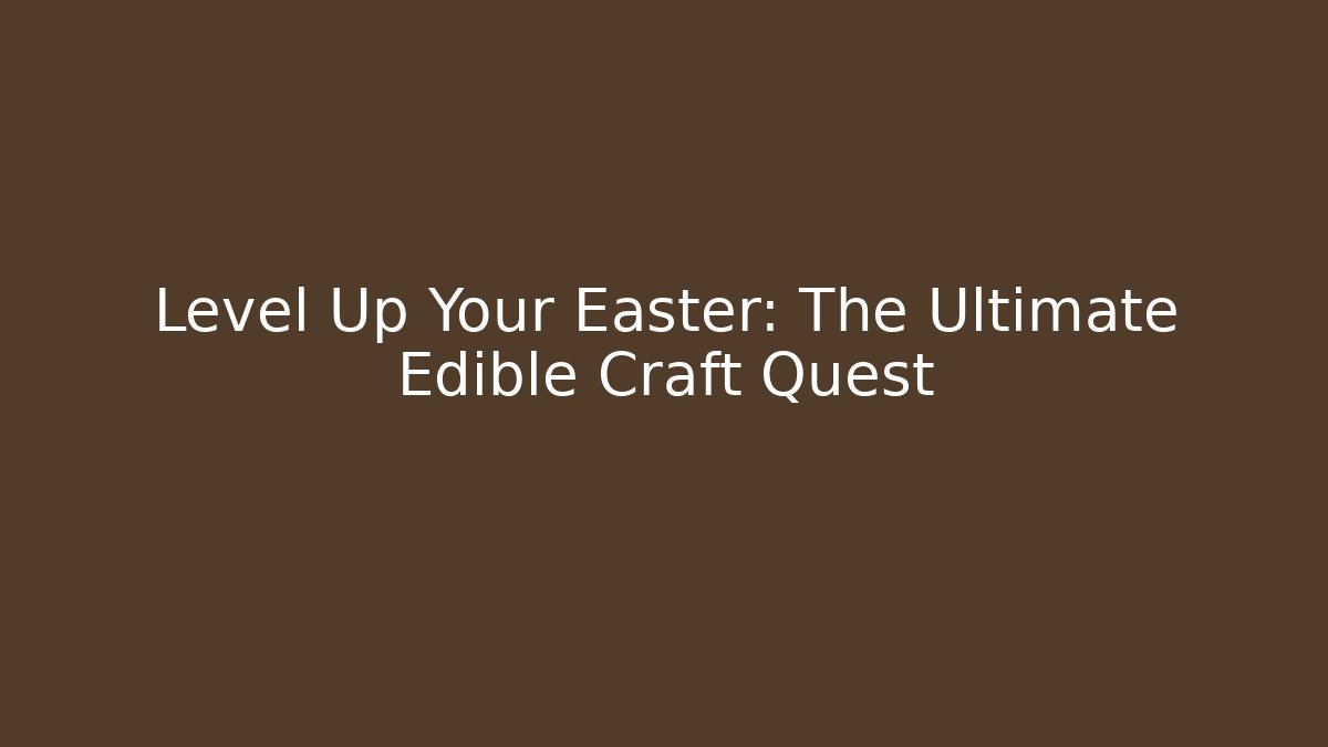 Level Up Your Easter: The Ultimate Edible Craft Quest