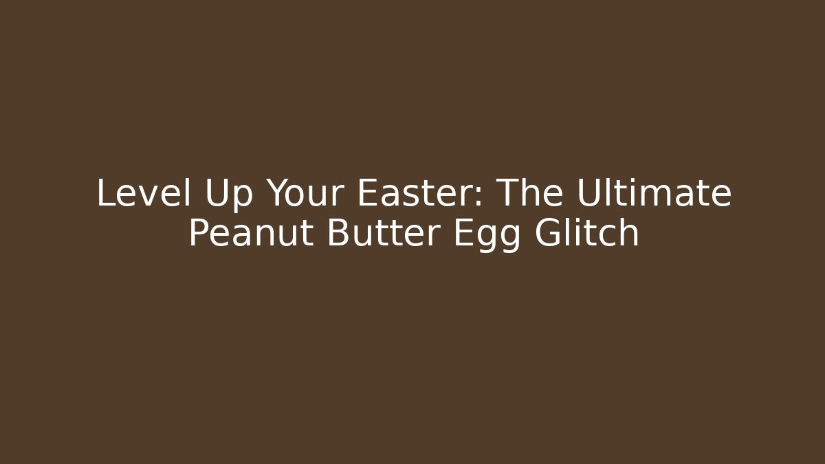 Level Up Your Easter: The Ultimate Peanut Butter Egg Glitch