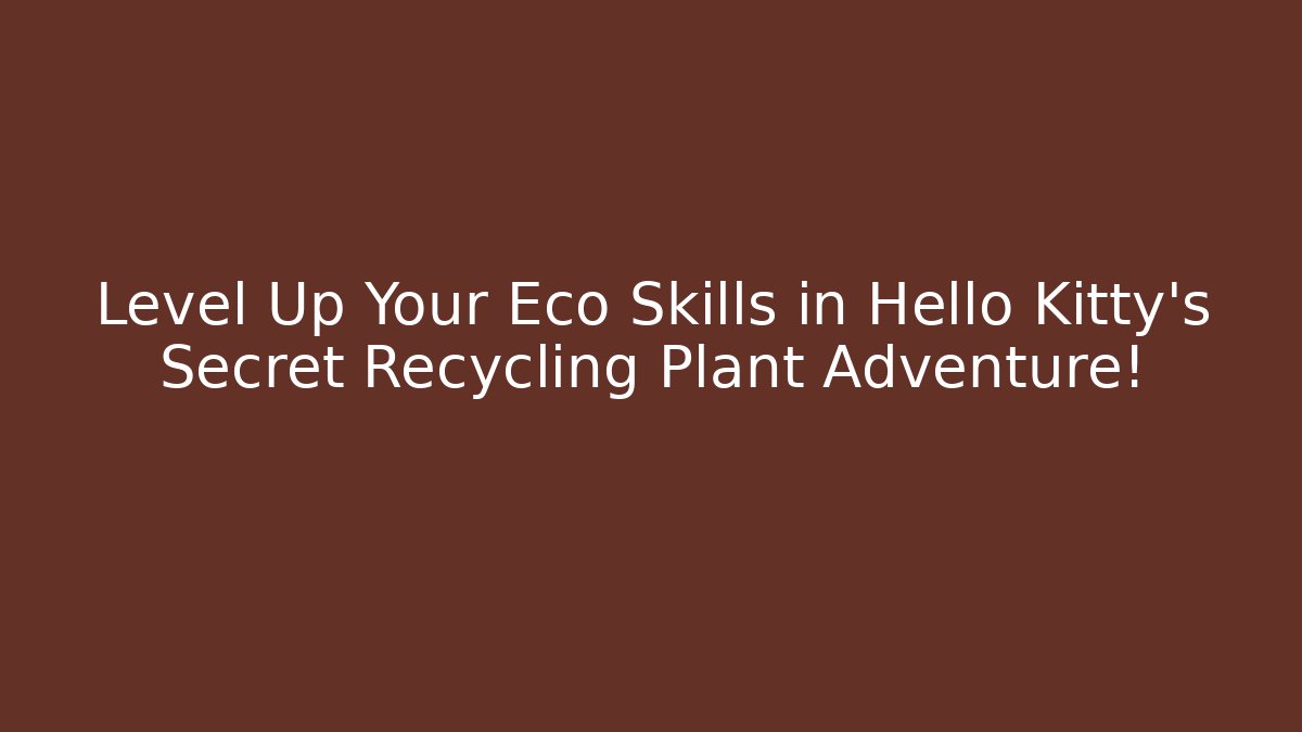 Level Up Your Eco Skills in Hello Kitty’s Secret Recycling Plant Adventure!