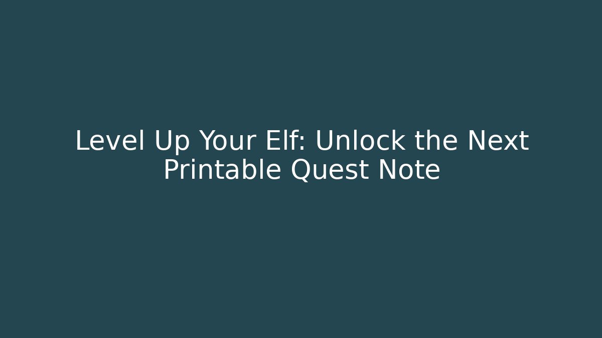 Level Up Your Elf: Unlock the Next Printable Quest Note