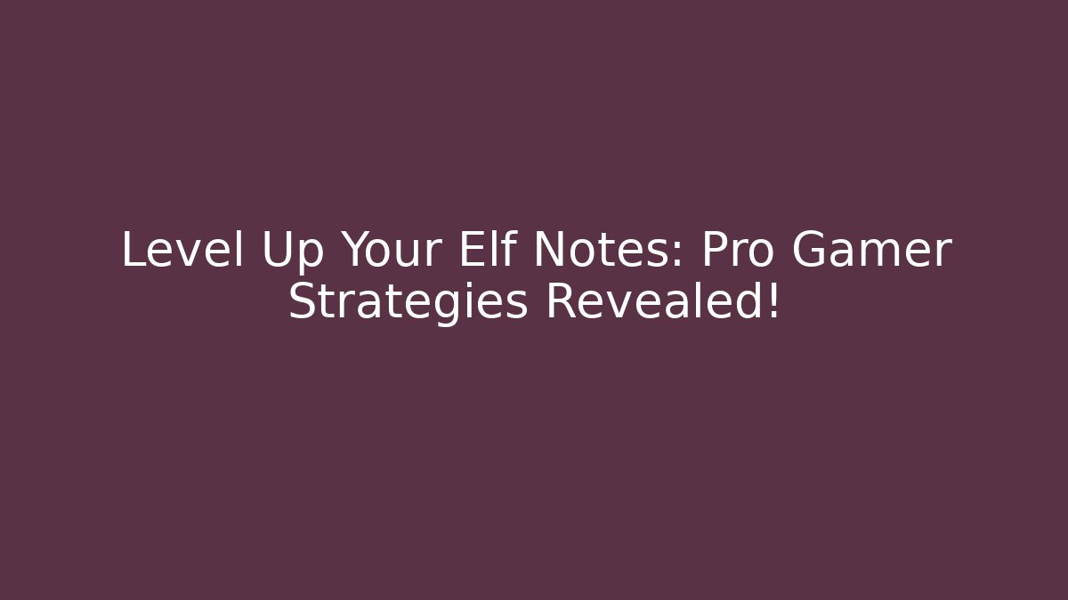 Level Up Your Elf Notes: Pro Gamer Strategies Revealed!