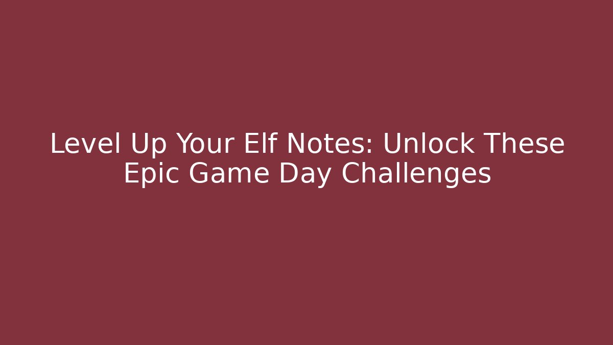 Level Up Your Elf Notes: Unlock These Epic Game Day Challenges - Critter Realm