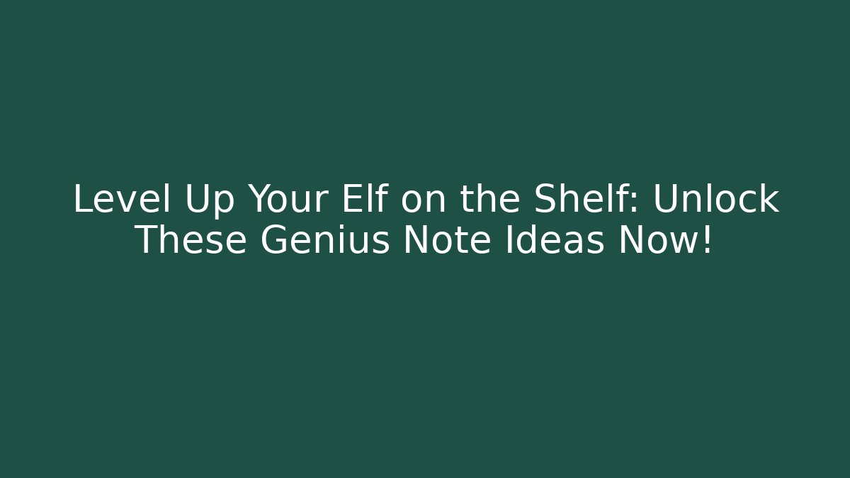 Level Up Your Elf on the Shelf: Unlock These Genius Note Ideas Now!