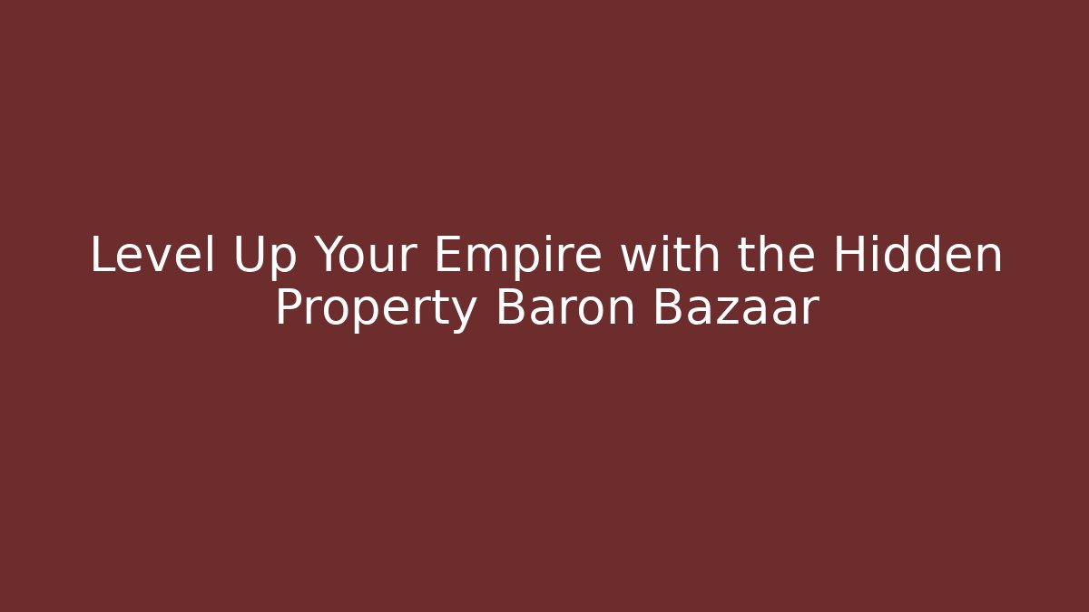 Level Up Your Empire with the Hidden Property Baron Bazaar