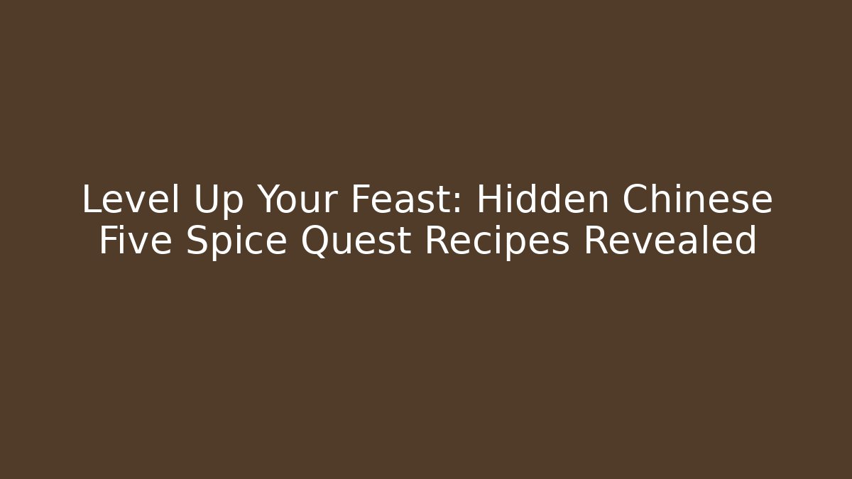 Level Up Your Feast: Hidden Chinese Five Spice Quest Recipes Revealed