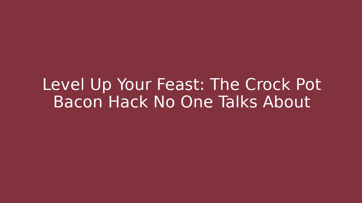 Level Up Your Feast: The Crock Pot Bacon Hack No One Talks About