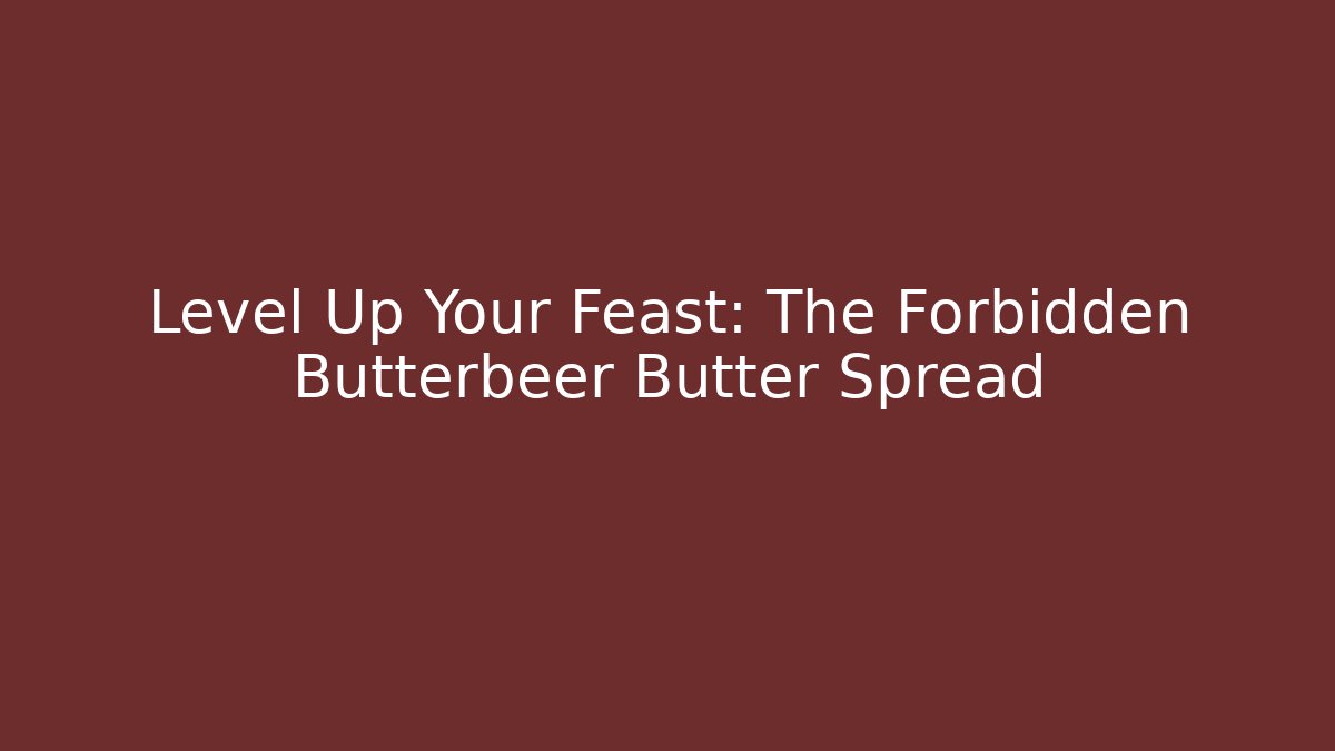 Level Up Your Feast: The Forbidden Butterbeer Butter Spread