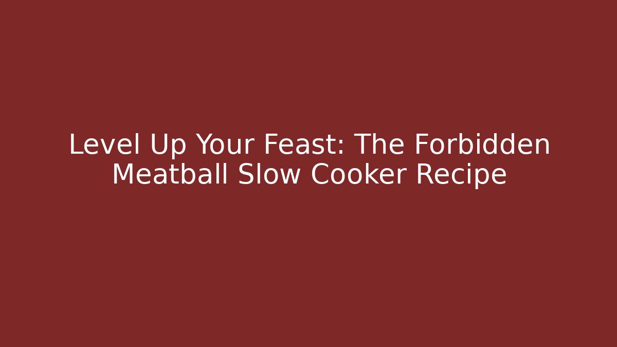 Level Up Your Feast: The Forbidden Meatball Slow Cooker Recipe