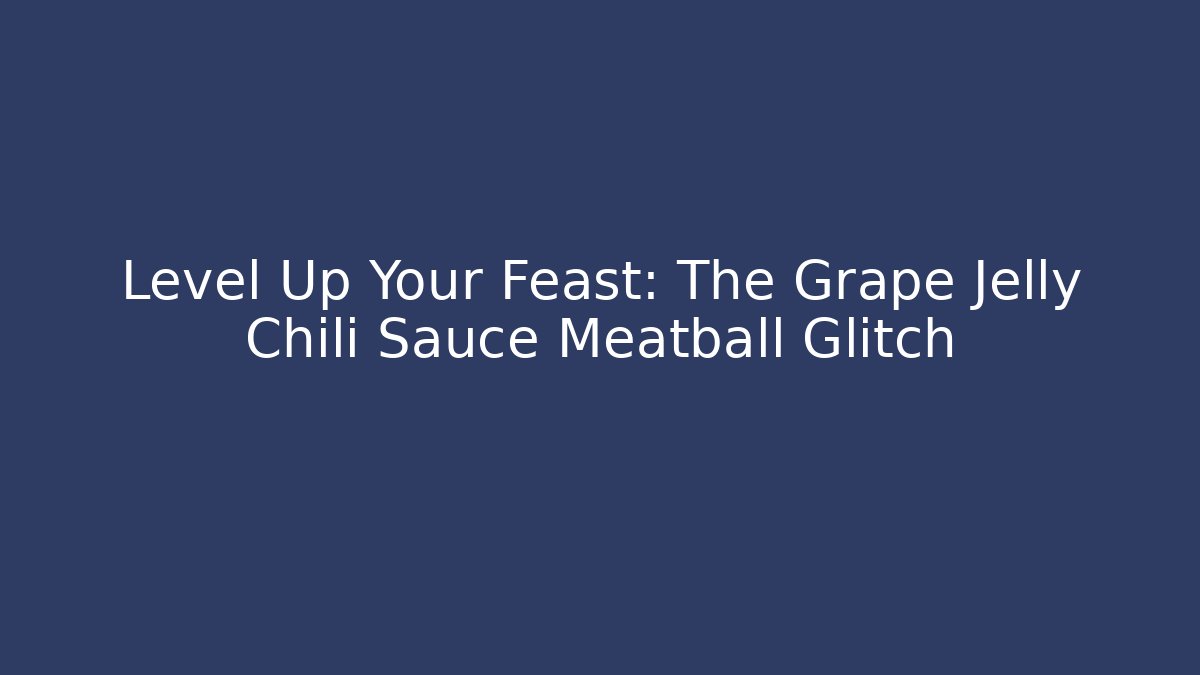 Level Up Your Feast: The Grape Jelly Chili Sauce Meatball Glitch