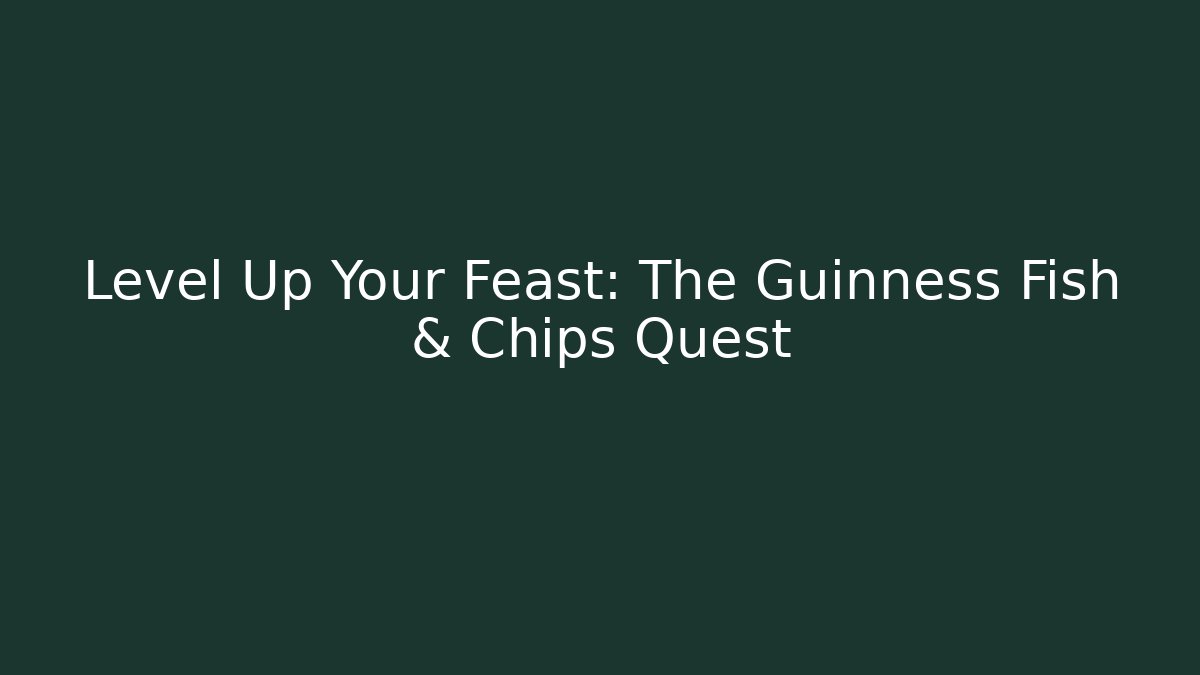 Level Up Your Feast: The Guinness Fish & Chips Quest - Critter Realm