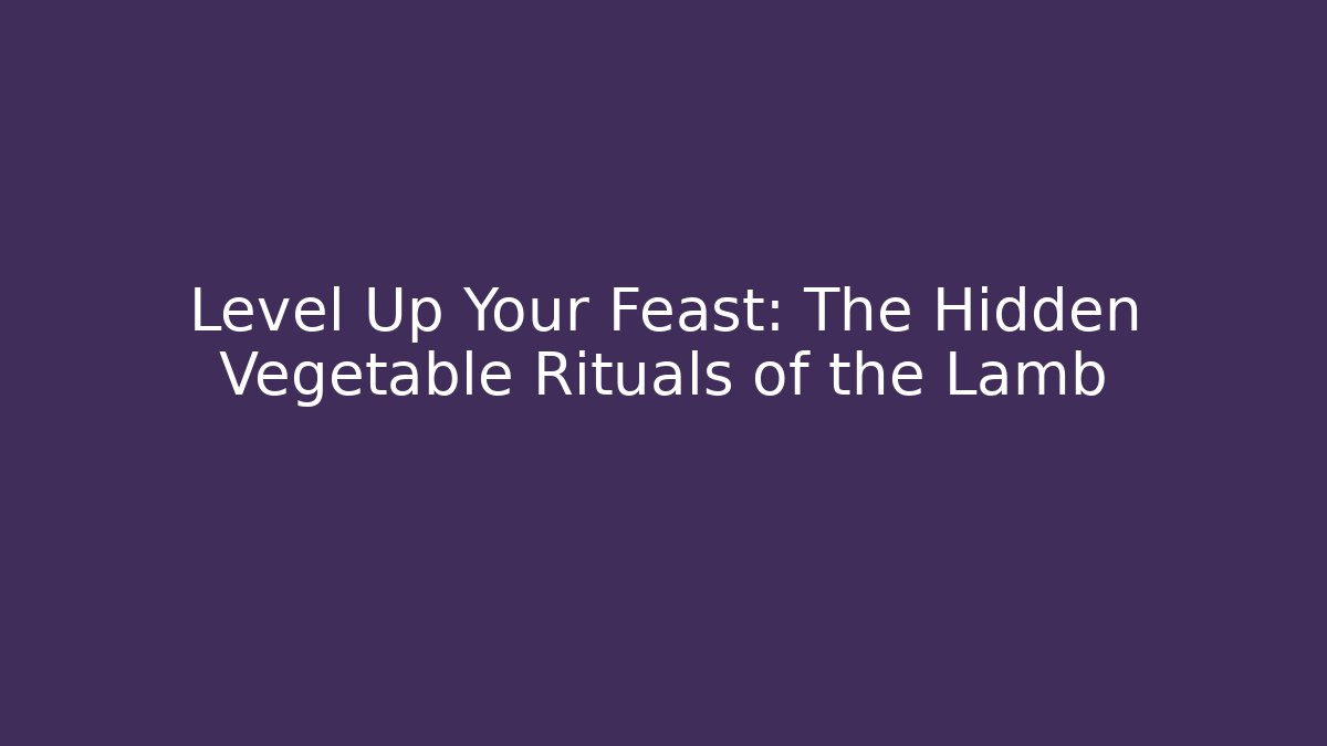 Level Up Your Feast: The Hidden Vegetable Rituals of the Lamb