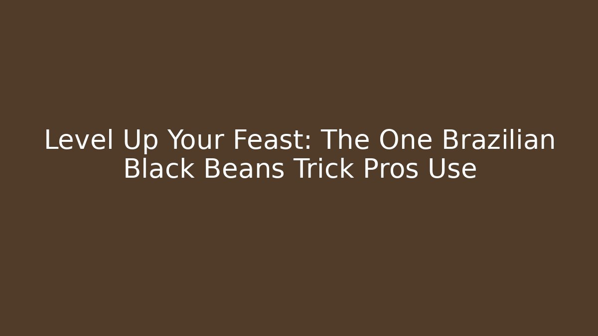 Level Up Your Feast: The One Brazilian Black Beans Trick Pros Use