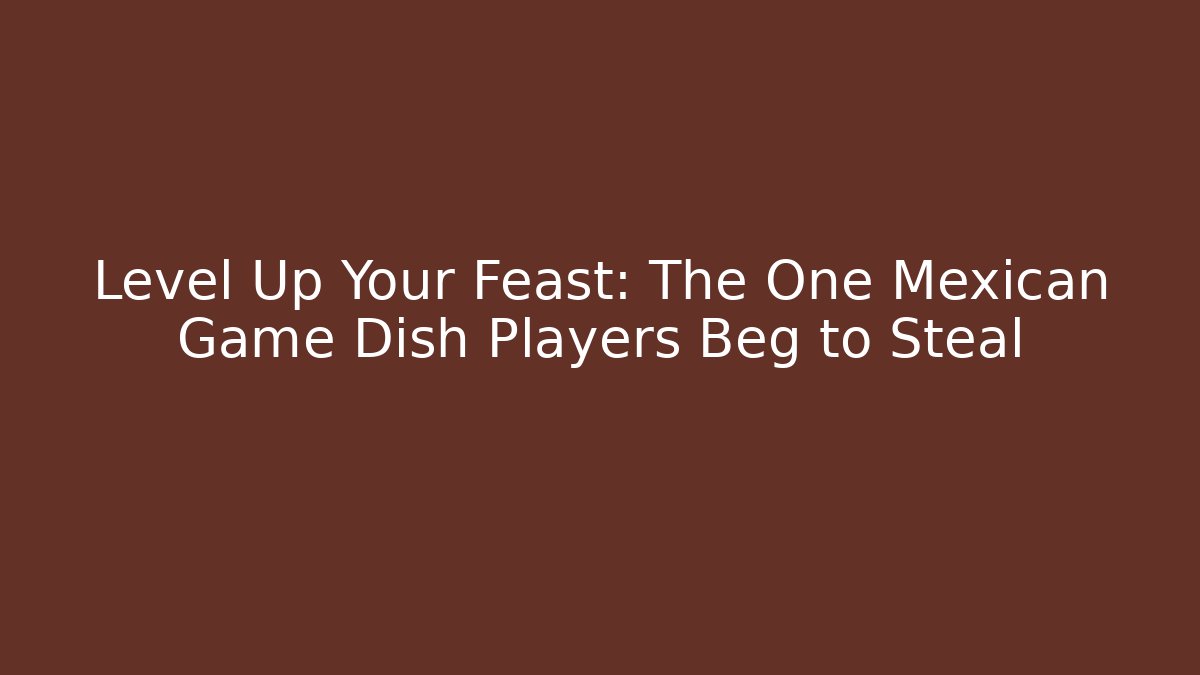 Level Up Your Feast: The One Mexican Game Dish Players Beg to Steal