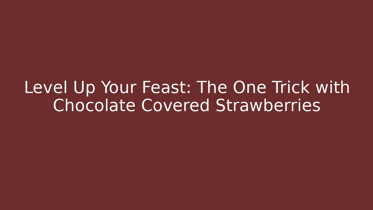 Level Up Your Feast: The One Trick with Chocolate Covered Strawberries