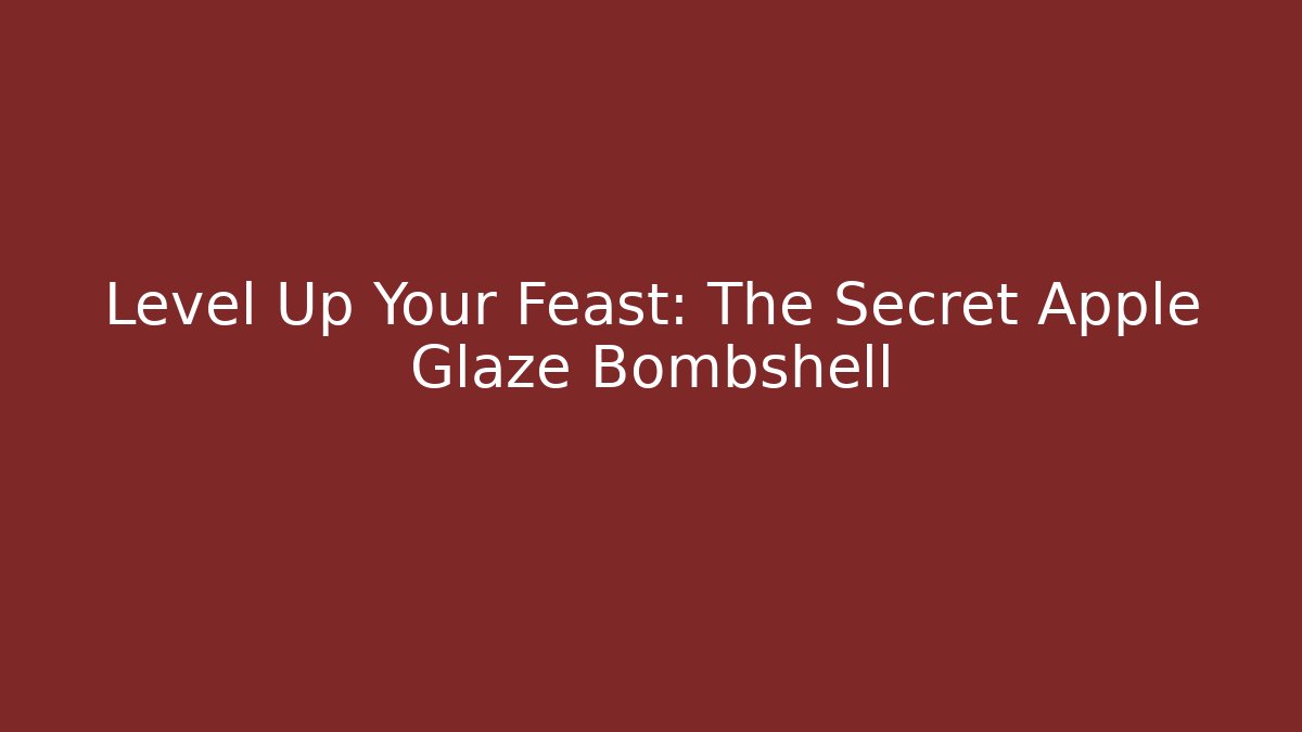 Level Up Your Feast: The Secret Apple Glaze Bombshell