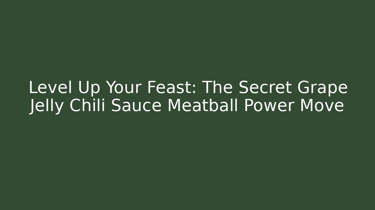 Level Up Your Feast: The Secret Grape Jelly Chili Sauce Meatball Power Move