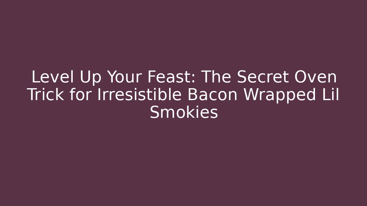 Level Up Your Feast: The Secret Oven Trick for Irresistible Bacon Wrapped Lil Smokies