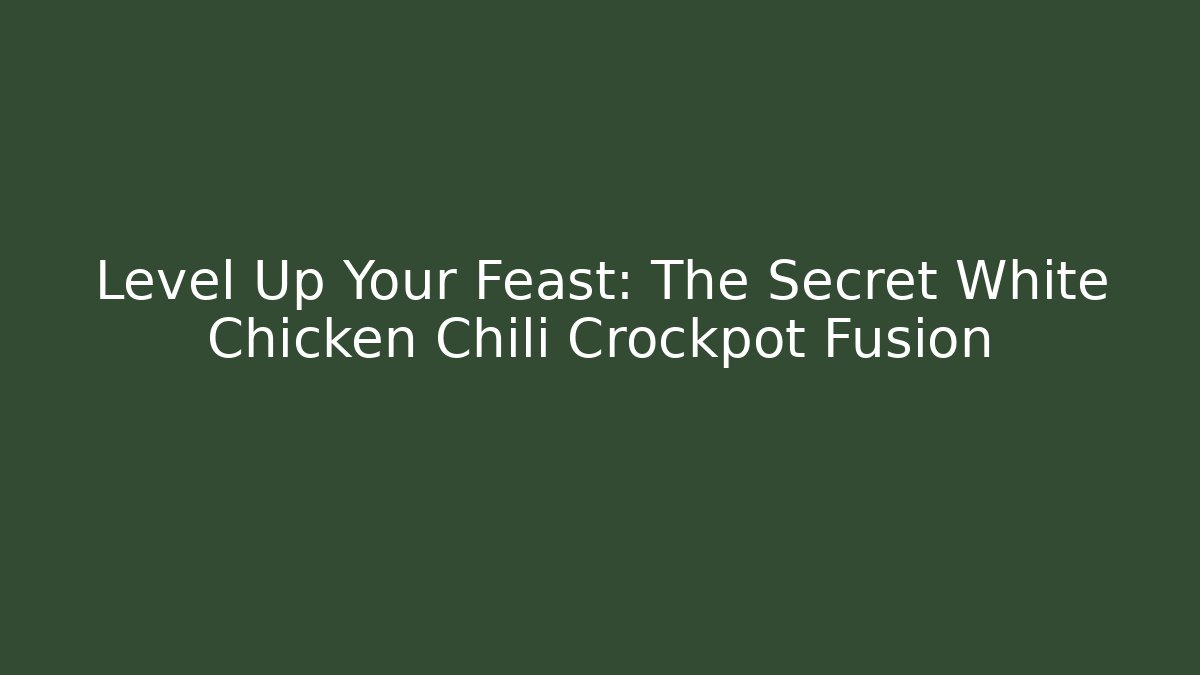 Level Up Your Feast: The Secret White Chicken Chili Crockpot Fusion