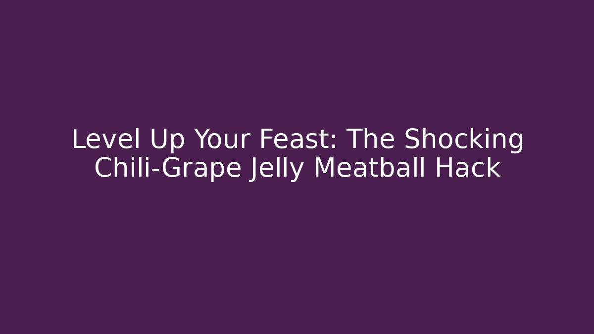 Level Up Your Feast: The Shocking Chili-Grape Jelly Meatball Hack