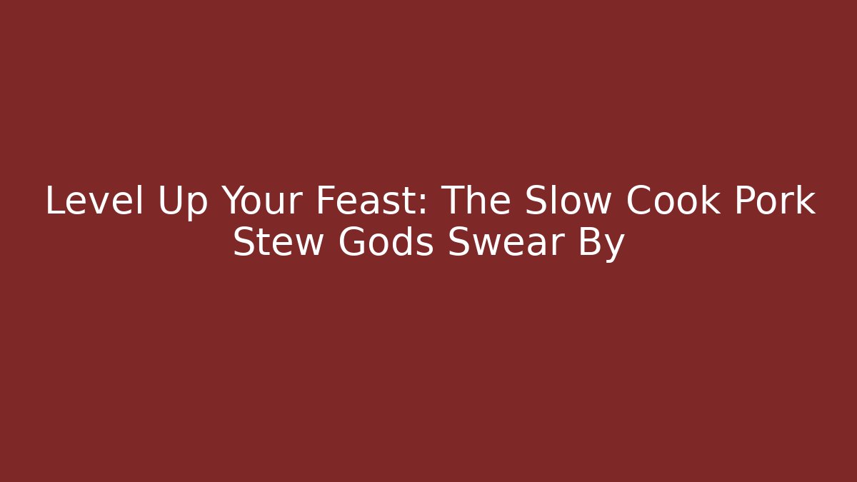 Level Up Your Feast: The Slow Cook Pork Stew Gods Swear By
