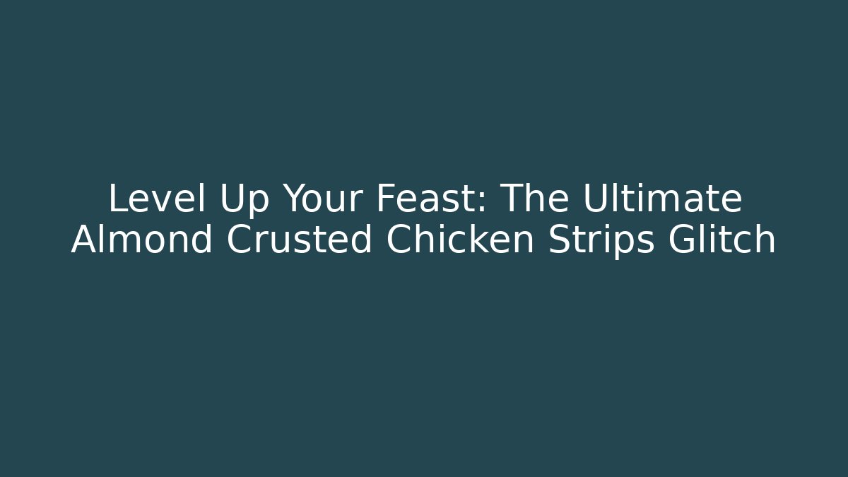 Level Up Your Feast: The Ultimate Almond Crusted Chicken Strips Glitch