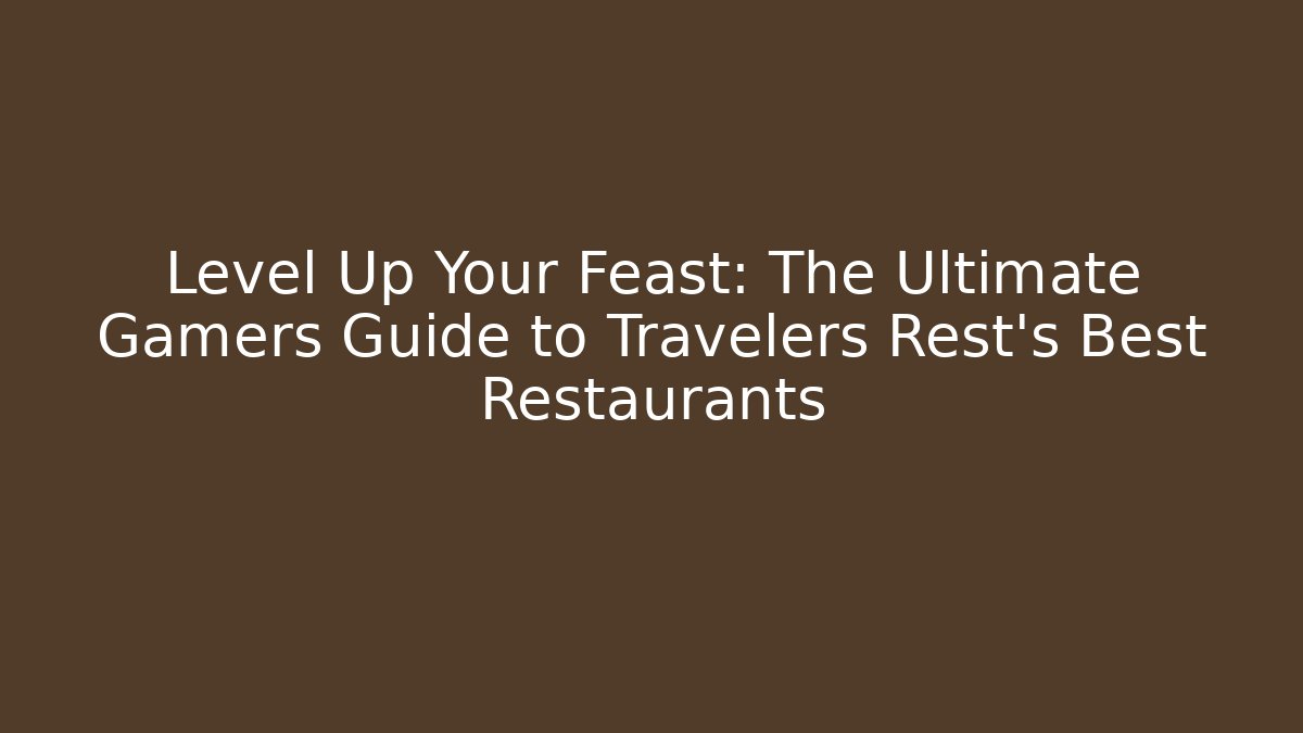 Level Up Your Feast: The Ultimate Gamers Guide to Travelers Rest's Best Restaurants