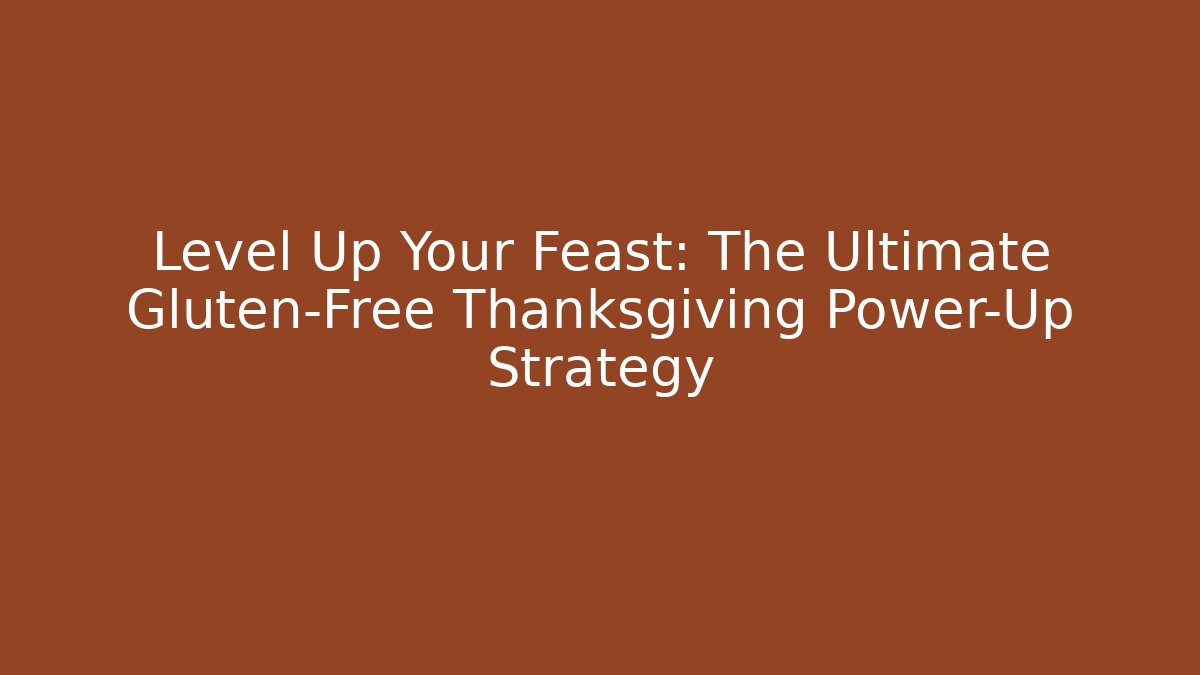 Level Up Your Feast: The Ultimate Gluten-Free Thanksgiving Power-Up Strategy