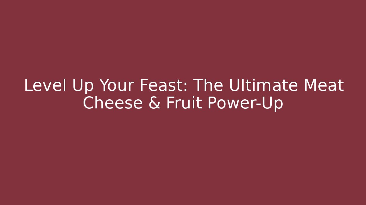 Level Up Your Feast: The Ultimate Meat Cheese & Fruit Power-Up