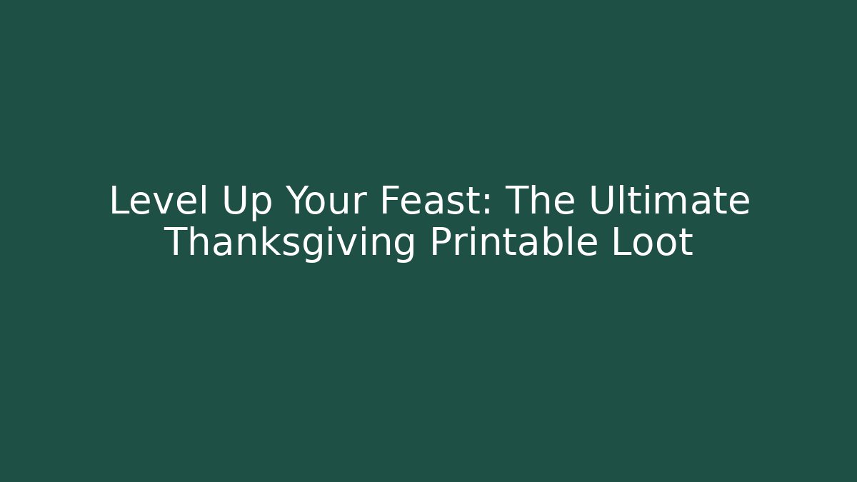 Level Up Your Feast: The Ultimate Thanksgiving Printable Loot
