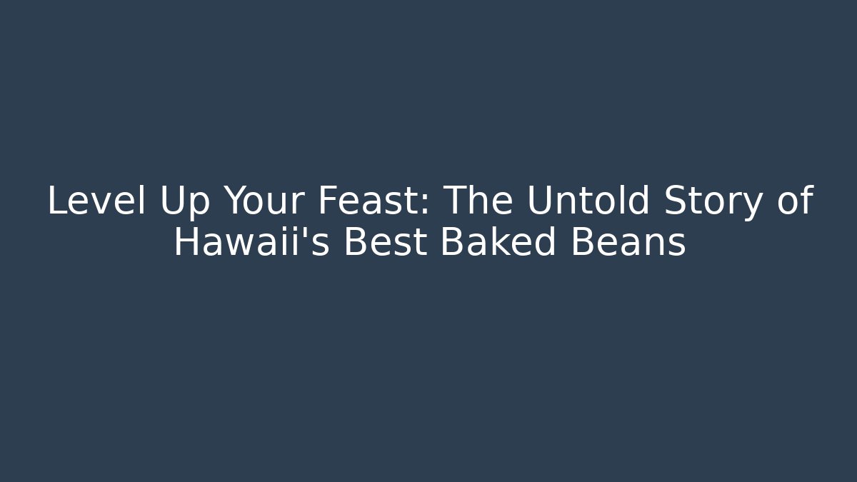 Level Up Your Feast: The Untold Story of Hawaii's Best Baked Beans
