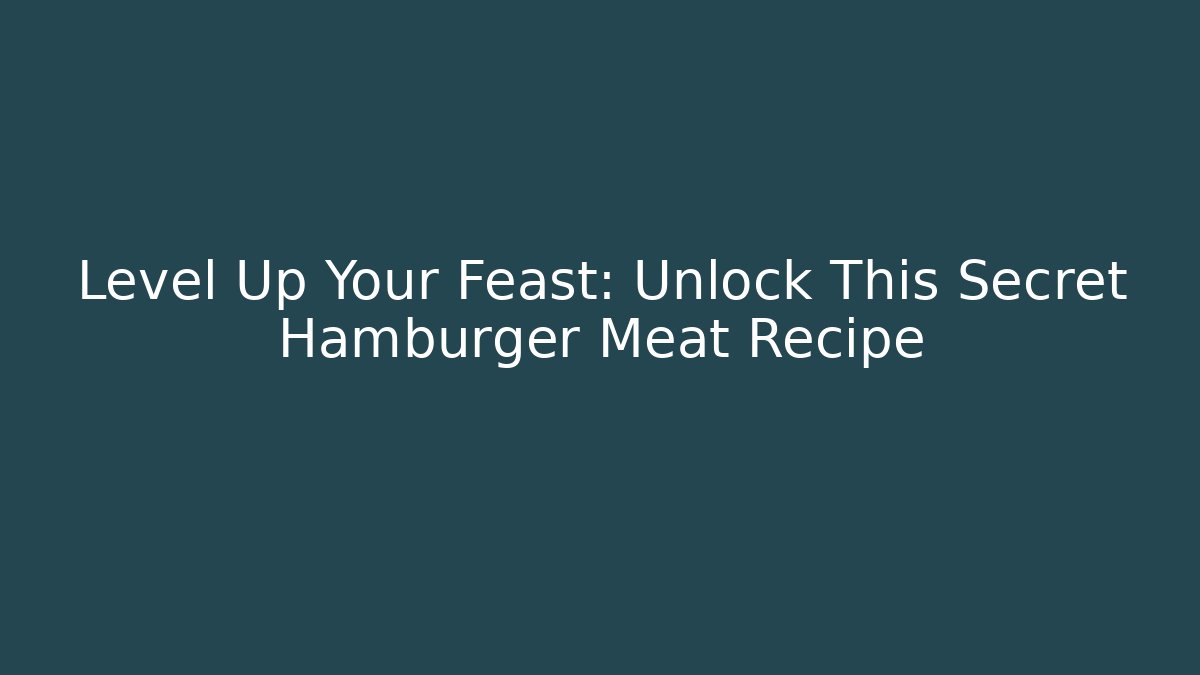 Level Up Your Feast: Unlock This Secret Hamburger Meat Recipe