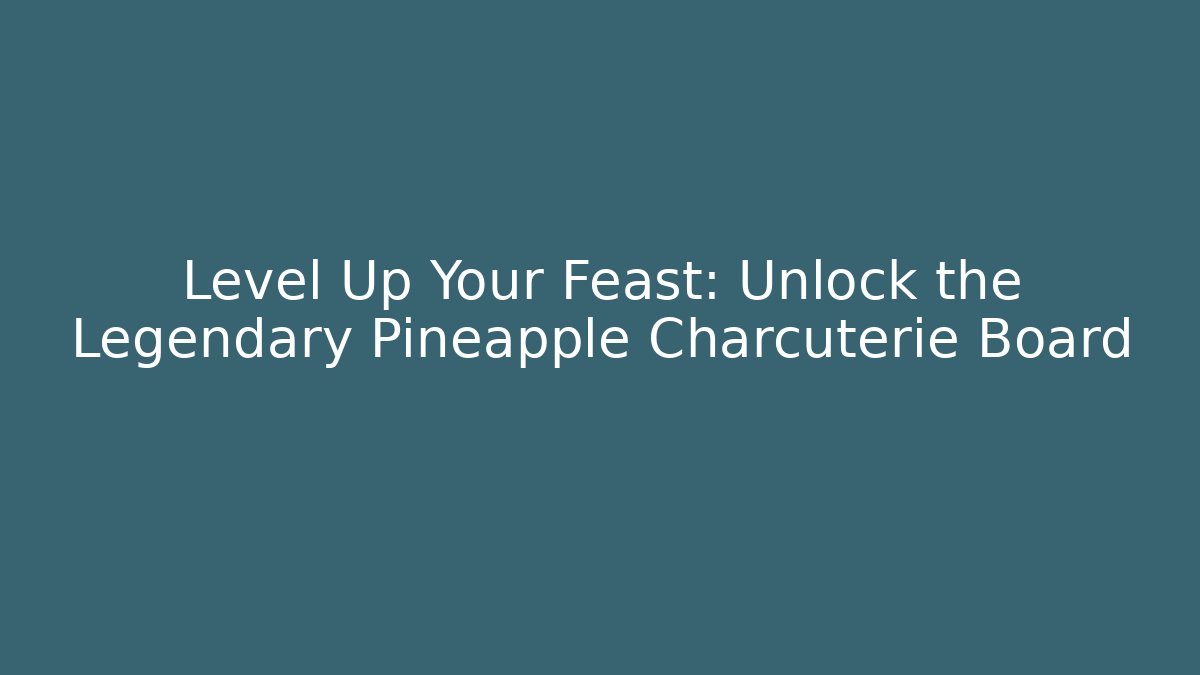 Level Up Your Feast: Unlock the Legendary Pineapple Charcuterie Board