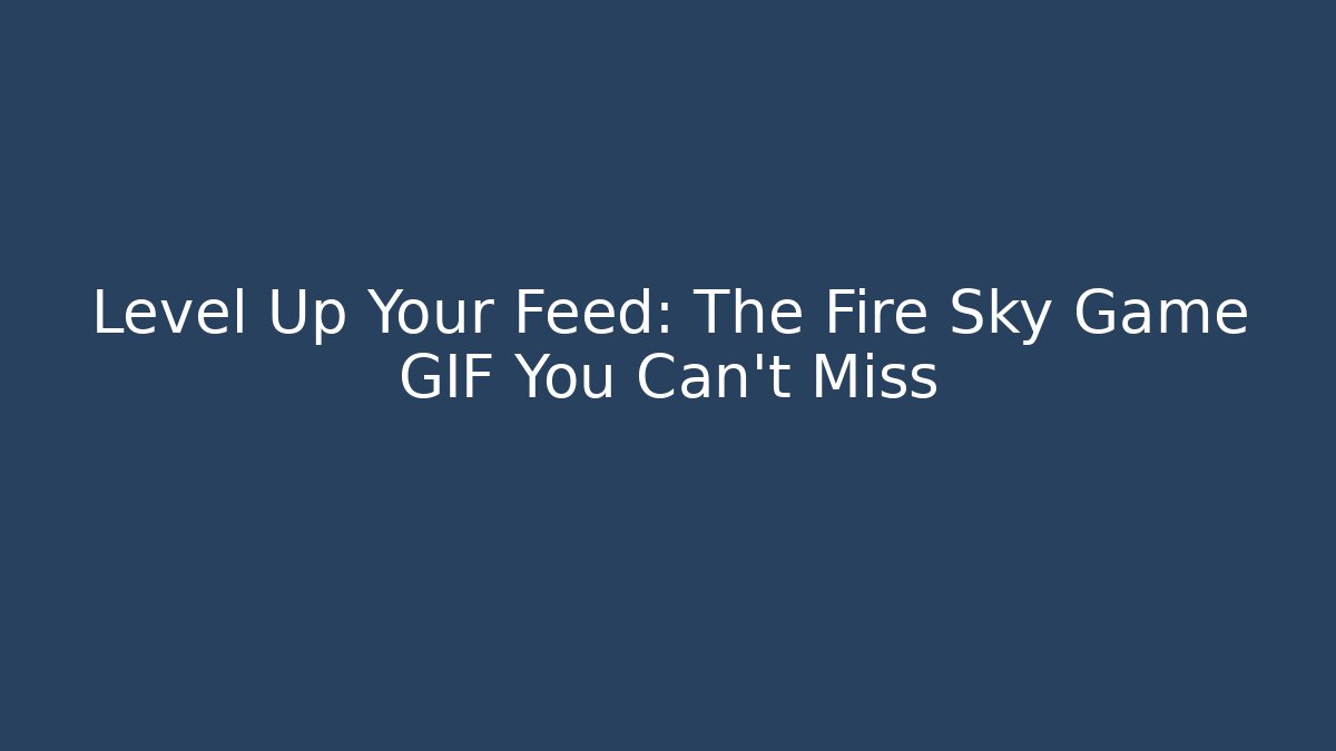Level Up Your Feed: The Fire Sky Game GIF You Can’t Miss