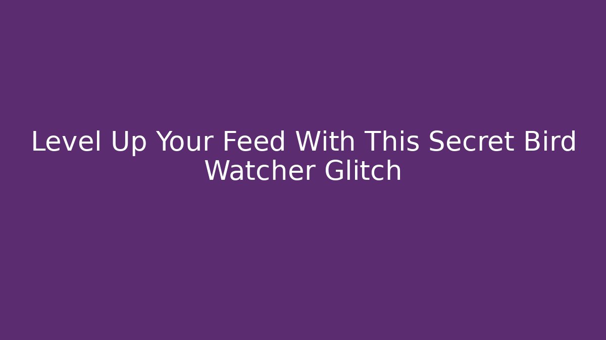 Level Up Your Feed With This Secret Bird Watcher Glitch