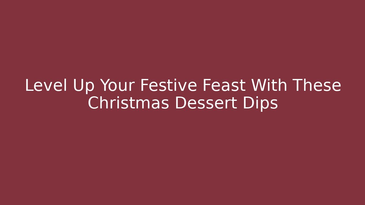 Level Up Your Festive Feast With These Christmas Dessert Dips