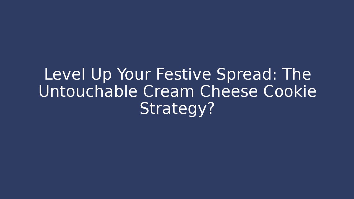 Level Up Your Festive Spread: The Untouchable Cream Cheese Cookie Strategy?