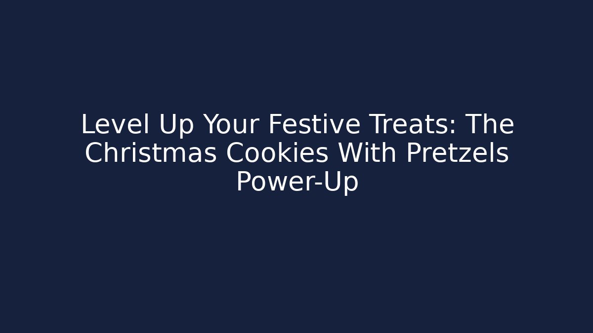 Level Up Your Festive Treats: The Christmas Cookies With Pretzels Power-Up