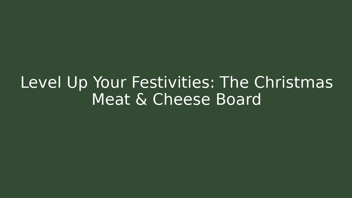 Level Up Your Festivities: The Christmas Meat & Cheese Board