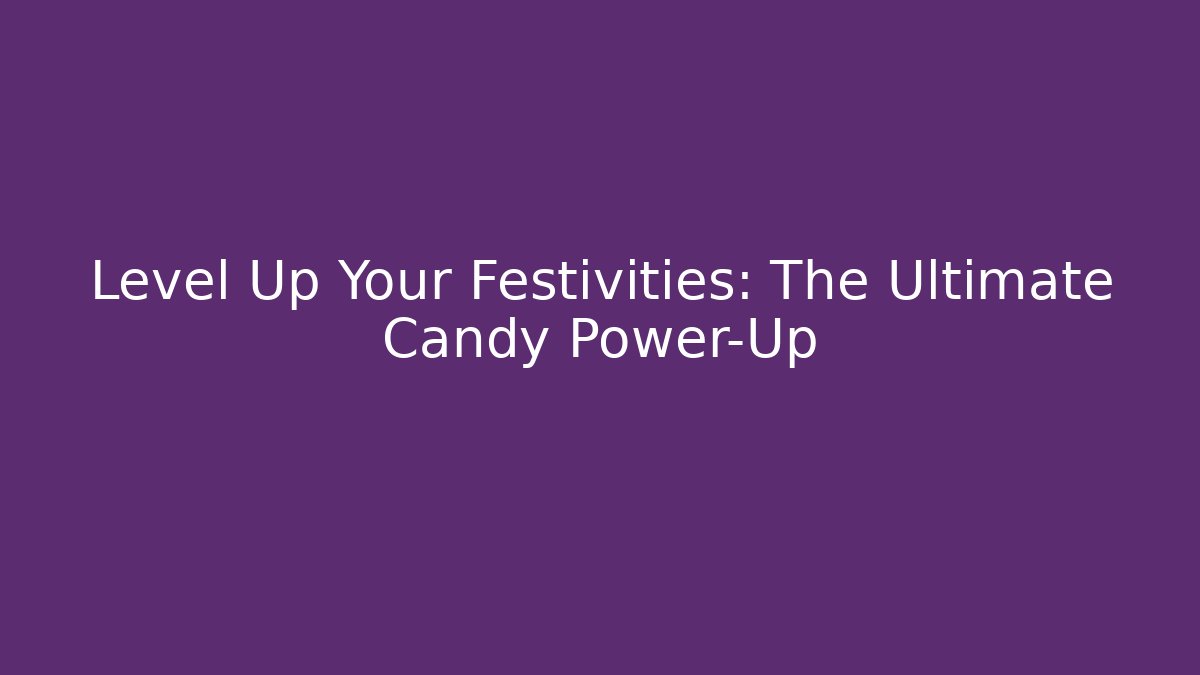 Level Up Your Festivities: The Ultimate Candy Power-Up