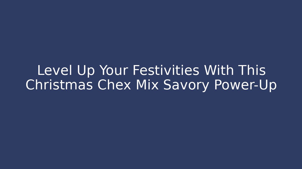 Level Up Your Festivities With This Christmas Chex Mix Savory Power-Up
