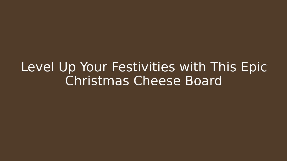 Level Up Your Festivities with This Epic Christmas Cheese Board