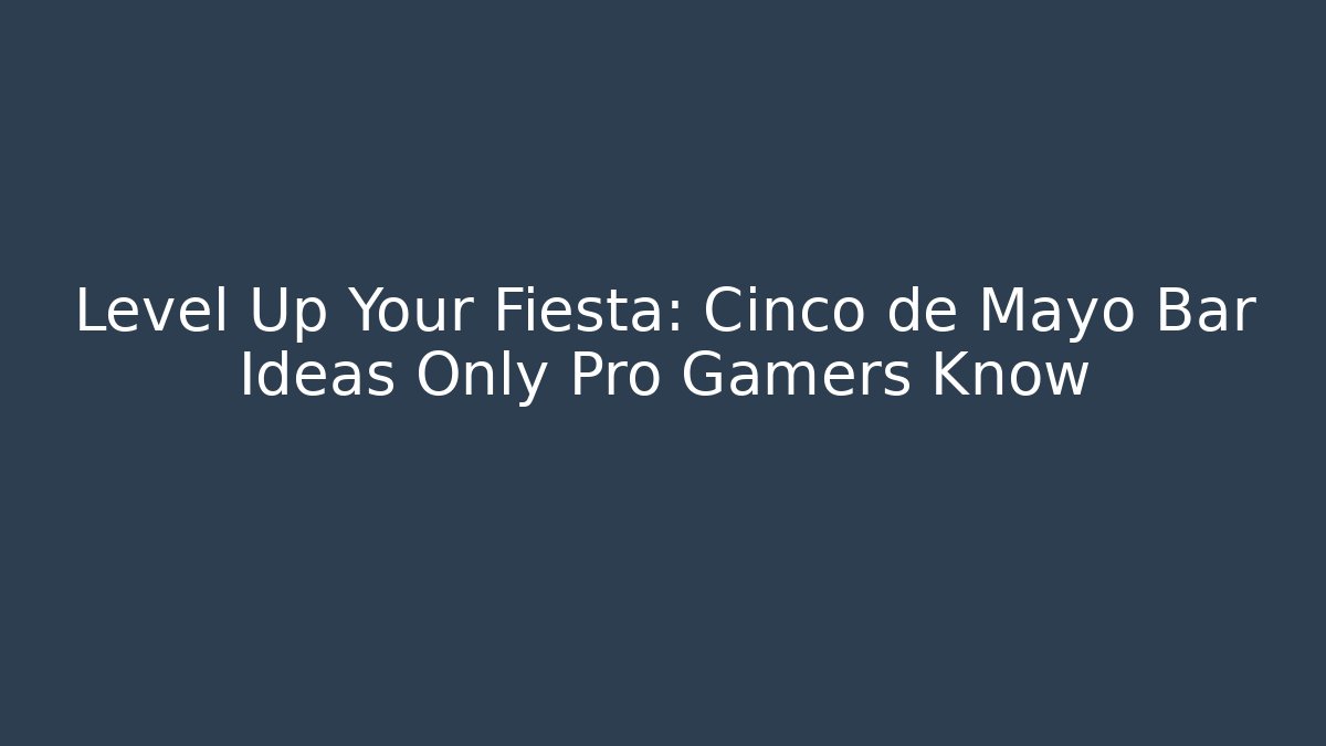 Level Up Your Fiesta: Cinco de Mayo Bar Ideas Only Pro Gamers Know