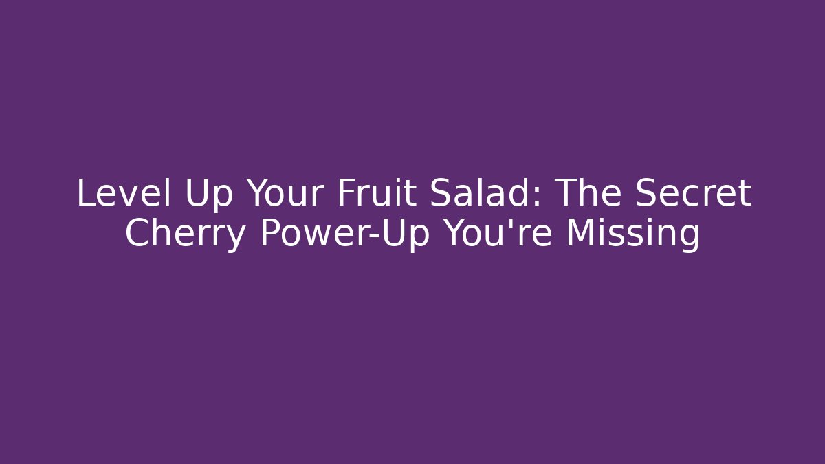 Level Up Your Fruit Salad: The Secret Cherry Power-Up You’re Missing