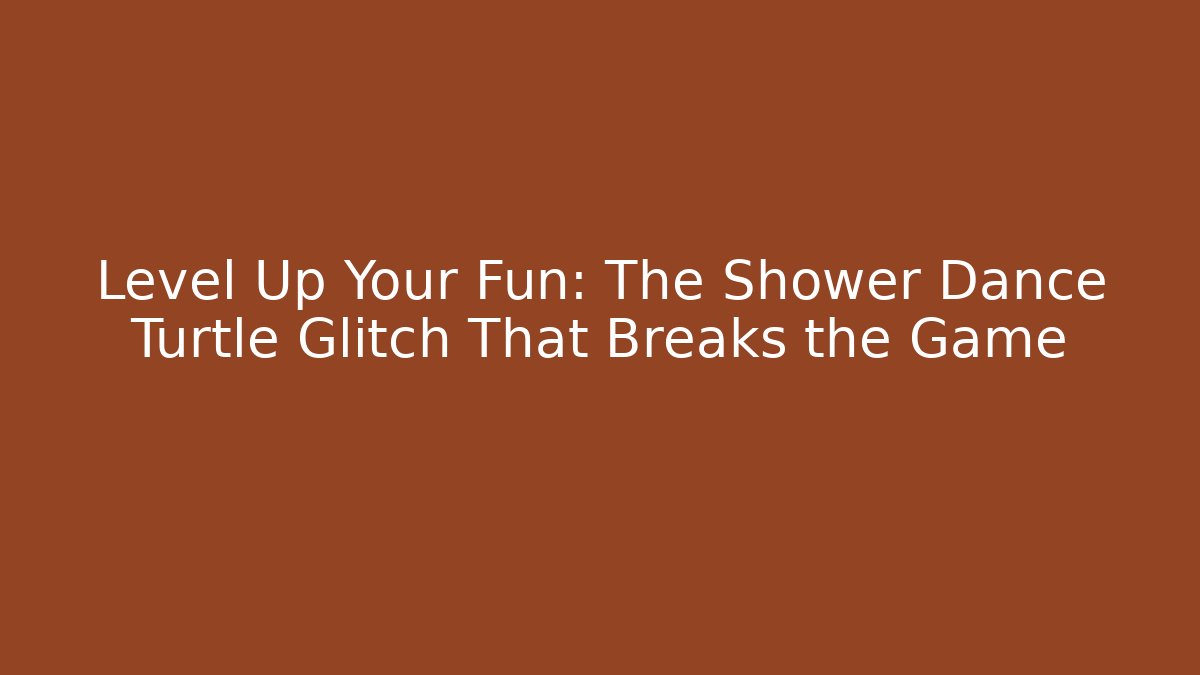 Level Up Your Fun: The Shower Dance Turtle Glitch That Breaks the Game